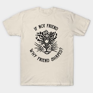 If not friend, why friend shaped? T-Shirt